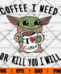 Funny Coffee I Need Or Kill You I Will , Baby Yoda , Star Wars , Coffee Lover, Svg Eps Png Dxf