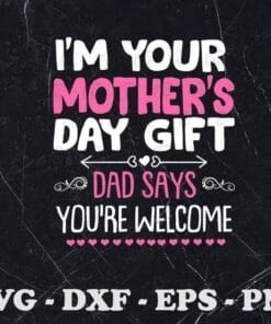 Funny Dad I'm Your Mother's Day Gift, Dad Says You're Welcome, Mother Day, Gift for Mama, Family Gift,SVG PNG DXF, EPS, PDF