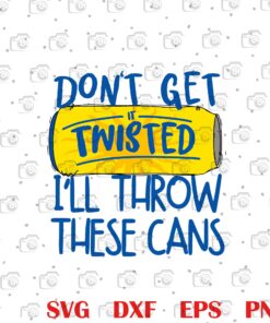 Funny Donƒ??t Get It Twisted Iƒ??ll Throw These Cans, Gifts for her, gifts for him, Funny graphic Layered Svg, Svg Eps Png Dxf