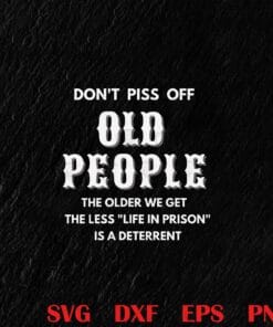 Funny Don't Piss Off Old People, Life In Prison, Funny Quotes, Adult Humor, Sarcastic Gift, Birthday Gift Layered Svg, Svg Eps Png Dxf