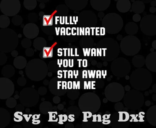 Funny Fully Vaccinated Still Want You To Stay Away From Me, Funny Saying, Corona Vaccine, Covid 19 Vaccine, Layered SVG, DXF, PNG, EPS