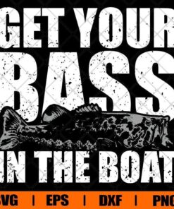 Funny Get Your Bass in the Boat, Funny Fishing , Fishing Lover, Gag Gift Svg Eps Png Dxf