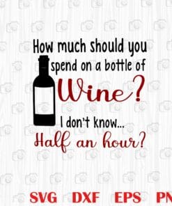 Funny How Much Should You Spend On A Bottle Of Wine, Wine by the Bottle, Wine Joke, Funny Wine, drink,.ine Lover, Wine Layered Svg, Svg Eps Png Dxf