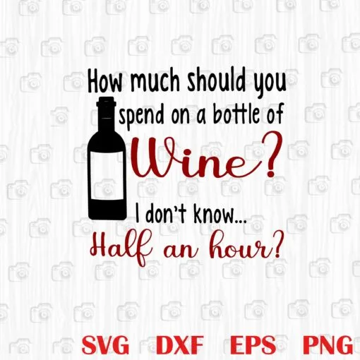 Funny How Much Should You Spend On A Bottle Of Wine, Wine by the Bottle, Wine Joke, Funny Wine, drink,.ine Lover, Wine Layered Svg, Svg Eps Png Dxf