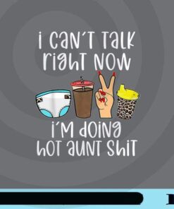Funny I Can't Talk Right Now I'm Doing Hot Aunt Shit Gifts Customizable PNG
