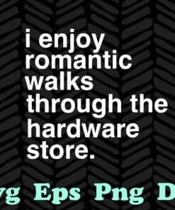 Funny I Enjoy Romantic Walks Through The Hardware Store, Funny Dad,Handyman, Hardware Lovers, Tools Gift SVG PNG DXF, EPS, PDF