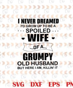 Funny I Never Dreamed To Grow Up To Be A Spoiled Wife Of A Grumpy old Husband, Grumpy old Husband, Funny Quote ,Wife Husband, Spoiled Wife Layered Svg Eps Png Dxf