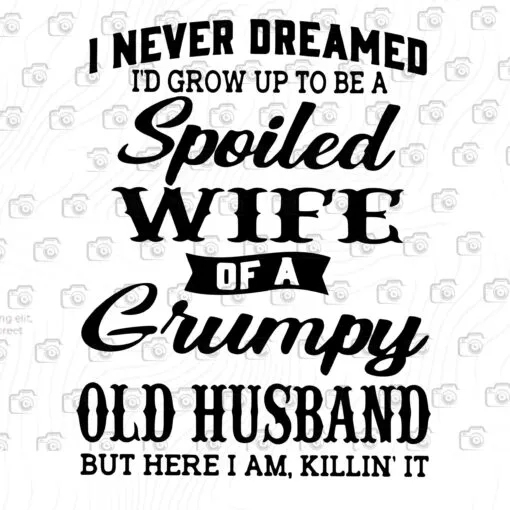 Funny I Never Dreamed To Grow Up To Be A Spoiled Wife Of A Grumpy Old Husband Here I Am Killin It, Wife Gift, Gift For Wife, Spoiled Wife, Funny Quote, Wife Husband Layered Svg Png, Eps, Dxf