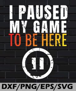 Funny I Paused My Game to be Here Funny Sarcastic, Gamer Gift, Gaming Present, Gift for Man, Game Lovers Layered Svg, Svg Eps Png Dxf