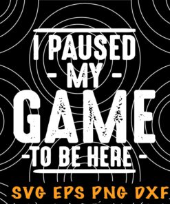 Funny I Paused My Game to Be Here Graphic Novelty Sarcastic , Gift for Gamer, Gift for SVG PNG DXF, EPS, PDF