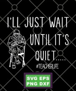 Funny I'll Just Wait until It's Quiet, Teacher Life, Teacher, I Love Teacher, Funny Bernie Sanders Mittens Sitting InaugurationSVG PNG DXF, EPS, PDF