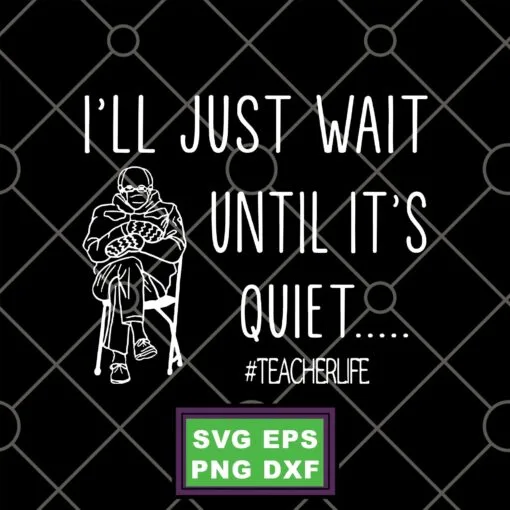 Funny I'll Just Wait until It's Quiet, Teacher Life, Teacher, I Love Teacher, Funny Bernie Sanders Mittens Sitting InaugurationSVG PNG DXF, EPS, PDF