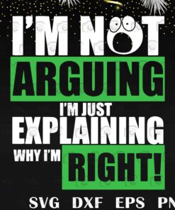 Funny I'm not arguing I'm just explaining why I'm right,Funny Quote, Funny Gift, Suprise, Gift For Friends Layered Svg, Svg Eps Png Dxf