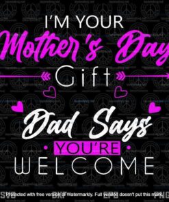 Funny I'm Your Mother's Day Gift, Dad Says You're Welcome Svg, Customizable Layered Svg, Svg Eps Png Dxf