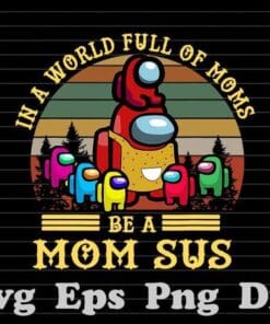 Funny In A World Full Of Moms Be A Mom Sus, Among Us Mom, Funny Among Us, Gift for Mom, Mother Day, SVG PNG DXF, EPS, PDF