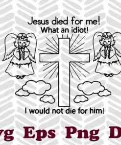 Funny Jesus Died For Me, What's An Idiot, I would not die for him,Christian Religion, I Live For Him, Funny Jesus Quote, Funny Jesus Gift SVG PNG DXF, EPS, PDF
