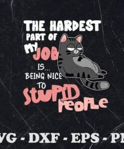 Funny Lazy Cat, Cat The Hardest Part My Job Is Being Nice To Stupid People, Gift For Cat Lover, Funny Cat, Funny Saying, Layered SVG, DXF, PNG, EPS