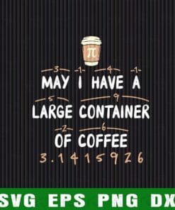 Funny May I Have A Large Container of Coffee, Pi Coffee, Coffee Holic, Cafe Lovers, Funny Quote, Coffee Time SVG PNG DXF, EPS, PDF