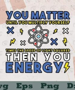 Funny Science, You Matter Until You Multiply Yourself Time The Speed Of Light Squared Then You Energy, Layered SVG, DXF, PNG, EPS