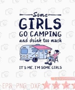 Funny Some Girls Go Camping And Drinks Too Much, It's Me, I'm Some Girls, Funny Girl, Love Camping, Love Drinking, Gift for Camper, SVG PNG DXF, EPS, PDF