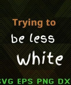 Funny Trying To Be Less White, Fun Quotes, Saying Funny Layered Svg Eps Png Dxf