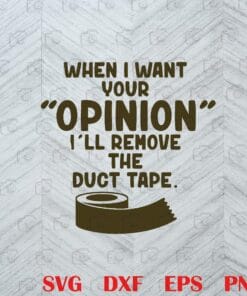 Funny When I Want Your Opinion I'll Remove The Duct Tape, Sarcasm, Funny Joke, Humorous Layered Svg, Svg Eps Png Dxf