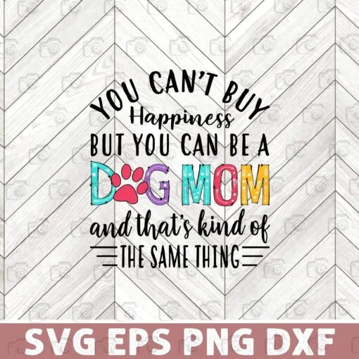 Funny You Can't Buy Happiness But You Can Be A Dog Mom And That's Kind Of The Same Thing, Dog Lovers, Dog Layered Svg Eps Png Dxf