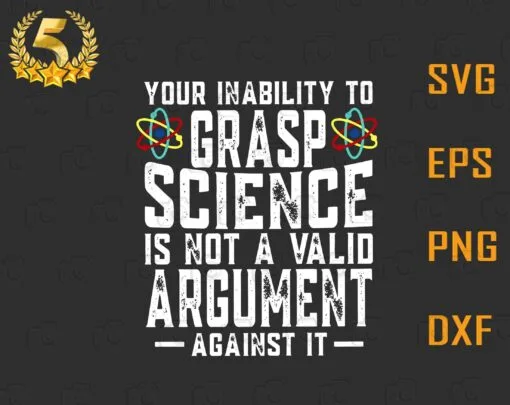 Funny Your Inability To Grasp Science Is Not A Valid Argument, Against It, Funny Scientist Gift, Love Science, Gift for Science Teacher SVG PNG DXF, EPS, PDF
