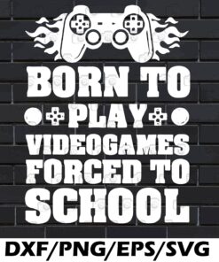 Gamer, Born To Play Video Game Forced To School, Boys Gaming, Gift Kids, Videogame Lover, Layered SVG, DXF, PNG, EPS
