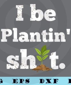 Garden Gifts for Men Women - I Be Plantin?? Sh%t funny garden saying Customizable Layered Svg, Svg Eps Png Dxf