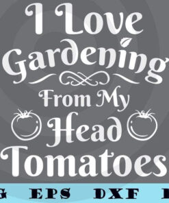 Garden Gifts for Men Women - I Love Gardening From My Head T-Shirt Customizable Layered Svg, Svg Eps Png Dxf