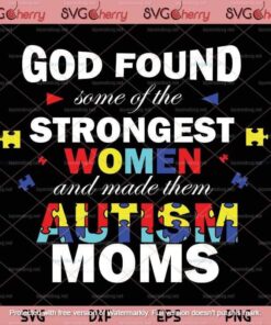 God Found Some Of The Strongest Women And Made Them Autism Moms Customizable Layered Svg, Svg Eps Png Dxf