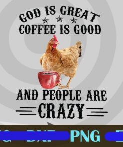 God Is Great Coffee Is Good And People Are Crazy, Funny Gift For Farmer, Chicken Lover, Customizable Png