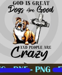 God is Great Dog Are Good And People Are Crazy,Dog Funny Digital download Customizable Png