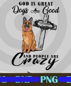 God Is Great Dogs Are Good And People Are Crazy Customizable Png