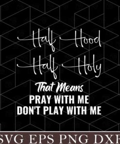 Half Hood Half Holy Pray With Me Don't Play With Me, I'm hood , I'm holy , funny, Layered SVG, DXF, PNG, EPS