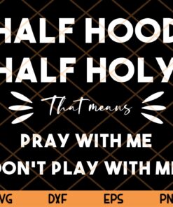 Half Hood Half Holy That Means Don't Play With Me christian Trending Customizable Layered Svg, Svg Eps Png Dxf