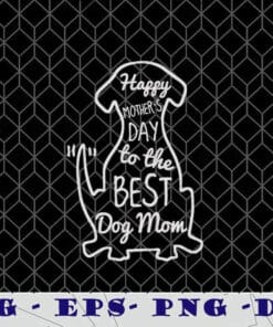 Happy Mother's Day To The Best Dog Mom, Dog Mom, Dog Lover, Pet Lover Layered Svg Eps Png Dxf