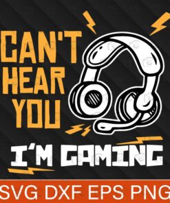 Headphone, Can't hear you I'm Gaming, Funny Video Gamer Gift, Layered SVG, DXF, PNG, EPS