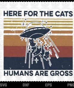 Here For The Cats Human Are Gross svg, Funny svg, Cat Lover svg,Customizable Layered Svg, Svg Eps Png Dxf