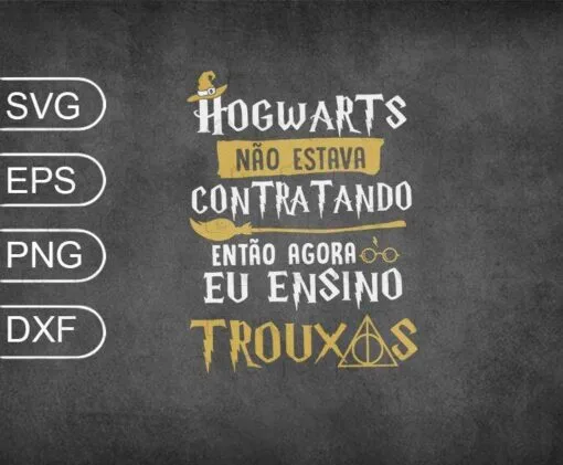 Hogwarts Nao Estava Contratando Entao Agora Eu Ensino Trouxas, Camiseta Hogwarts, film, SVG PNG DXF, EPS, PDF
