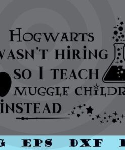 Hogwarts wasn't hiring so i teach muggle children instead teacher teaching Customizable Layered Svg, Svg Eps Png Dxf