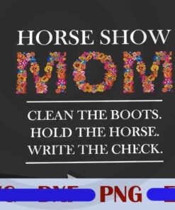 Horse Show Mom Clean The Boots, Hold The Horse, Write The Check, Gift for Mom, Mother Day, Funny Saying, Love Horse, Customizable PNG