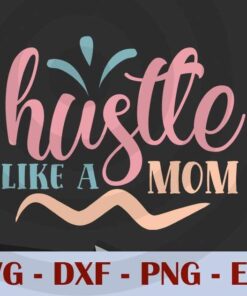 hustle like a mom, Mom, Mother's Day, Customizable Layered Svg, Svg Eps Png Dxf
