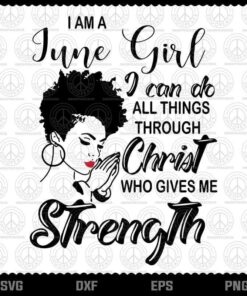 I Am A June Girl Svg, I Can Do All Thing Through Christ Who Gives Me Strength,Praying Women,Prayer,June Girl Svg,June Birthday Customizable Layered Svg, Svg Eps Png Dxf