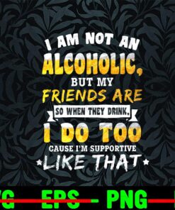 I Am Not An Alcoholic, But My Friend Are, When They Drink, I Do Too, I'm Supportive Like That, Beer Holic, Drink Alcohol, Beer Lovers, Customizable Png