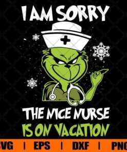 I Am Sorry, Grinchmas, Grinch Nurse, The Nice Nurse Is On Vacation, Grinch Lover, Merry Christmas Svg Eps Png Dxf