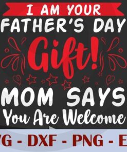 I am your Father's Day Gift Mom Says You Are welcome, Love Dad, Daddy, Father's Day, Customizable Layered Svg, Svg Eps Png Dxf