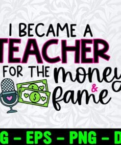I Became a Teacher for the Money and Fame, Funny Quote, Teacher Gift, Teacher Life, SVG PNG DXF, EPS, PDF