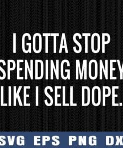 I Gotta Stop Spending Money Like I Sell Dope, Funny Saying, Money, Layered Svg Eps Png Dxf